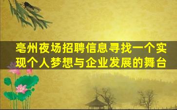 亳州夜场招聘信息寻找一个实现个人梦想与企业发展的舞台