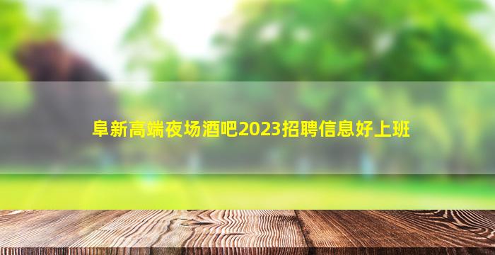 阜新高端夜场酒吧2023招聘信息好上班